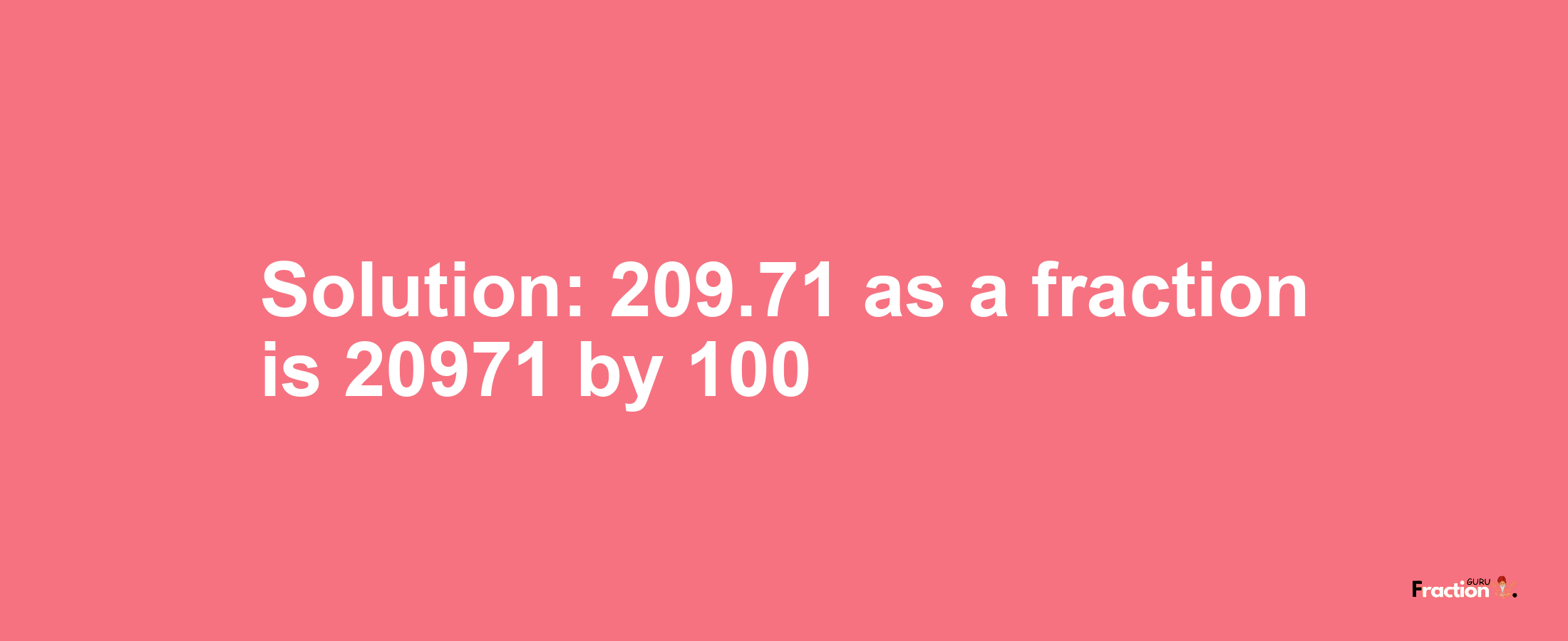 Solution:209.71 as a fraction is 20971/100